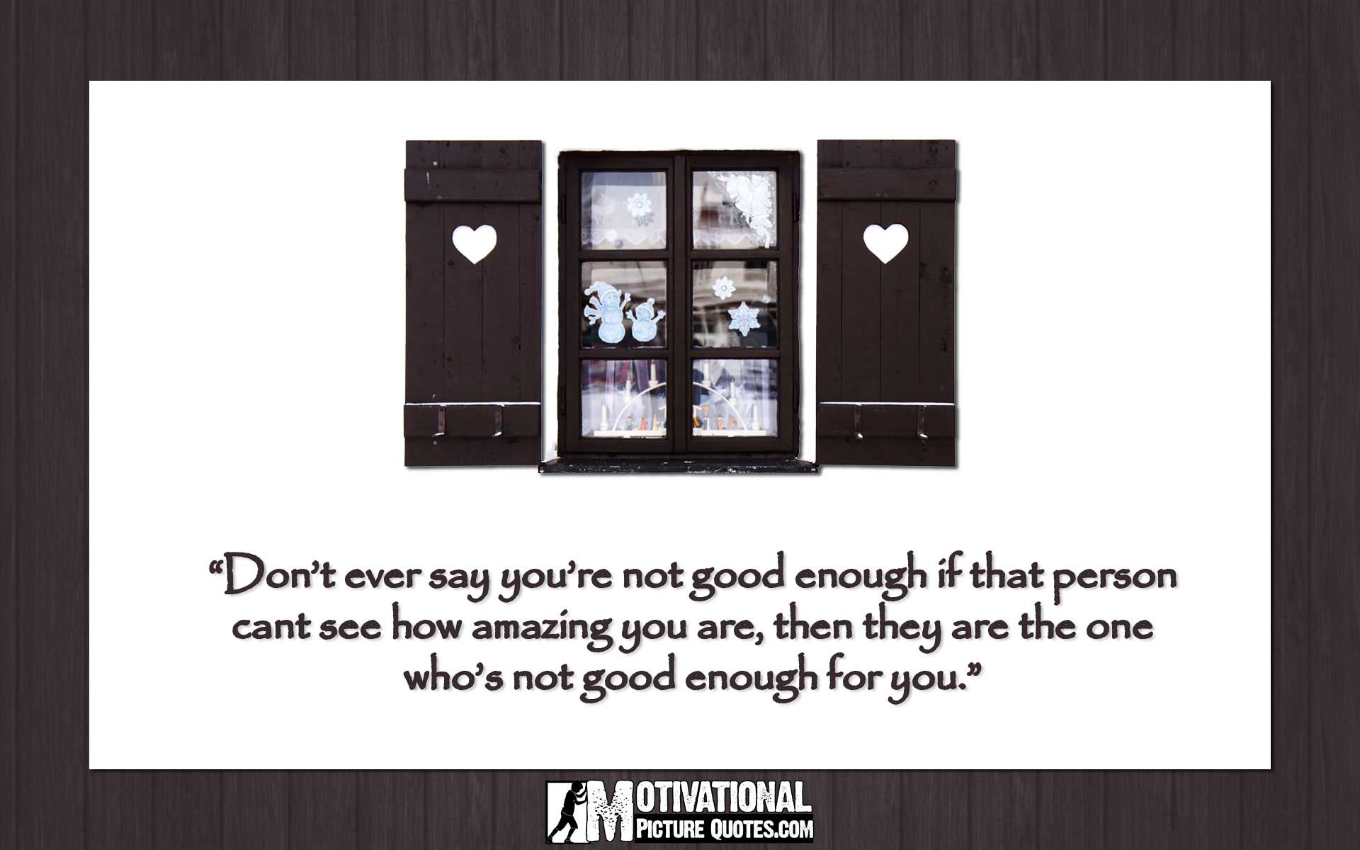 Don t ever say you re not good enough if that person cants see how amazing you are then they are the one who s not good enough for you